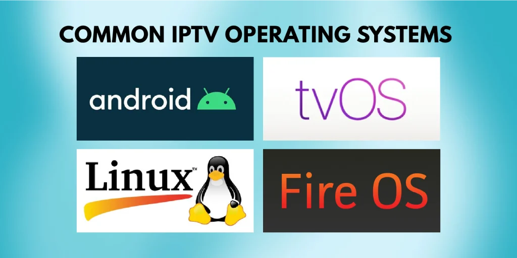 some popular iptv operating system on the market: Android, tvOS, Fire OS, Linux
